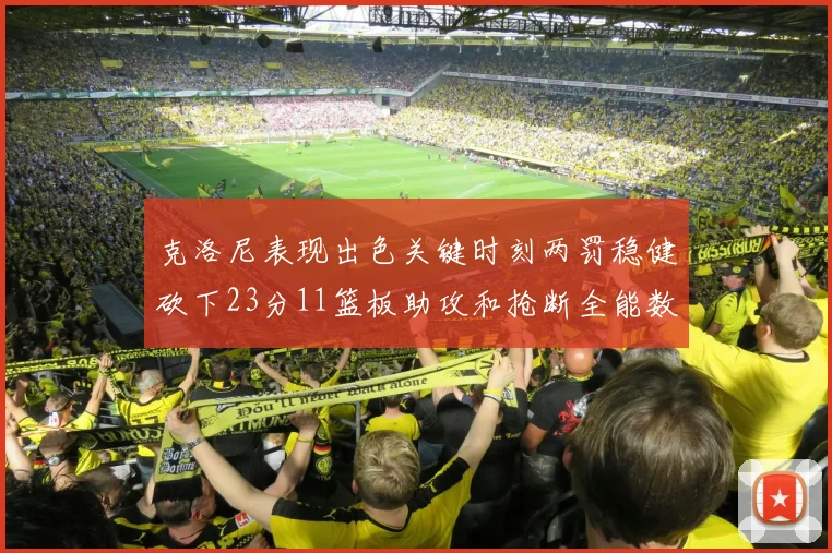 克洛尼表现出色关键时刻两罚稳健砍下23分11篮板助攻和抢断全能数据