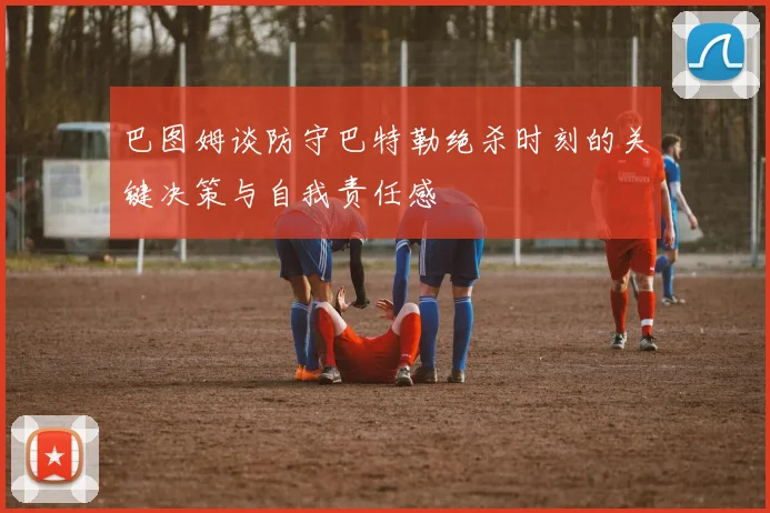 巴图姆谈防守巴特勒绝杀时刻的关键决策与自我责任感