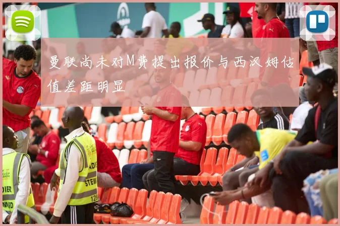 曼联尚未对M费提出报价与西汉姆估值差距明显
