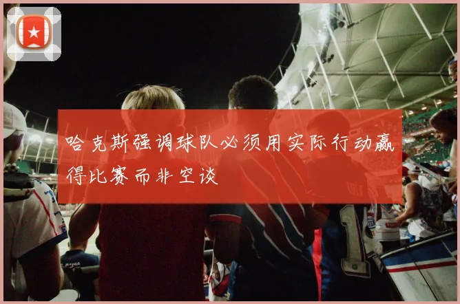 哈克斯强调球队必须用实际行动赢得比赛而非空谈