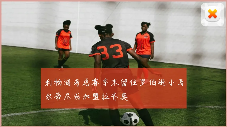 利物浦考虑赛季末留住罗伯逊小马尔蒂尼或加盟拉齐奥