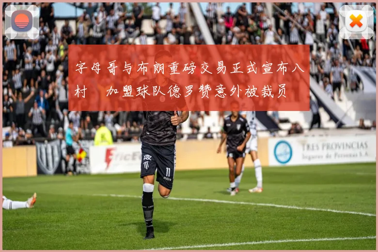 字母哥与布朗重磅交易正式宣布八村塁加盟球队德罗赞意外被裁员