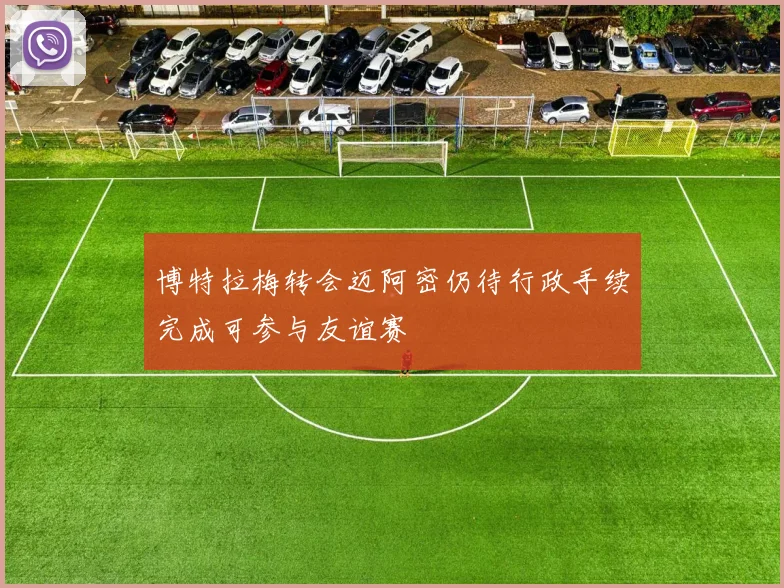 博特拉梅转会迈阿密仍待行政手续完成可参与友谊赛