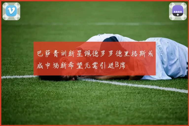巴萨青训新星佩德罗罗德里格斯或成中场新希望无需引进B席