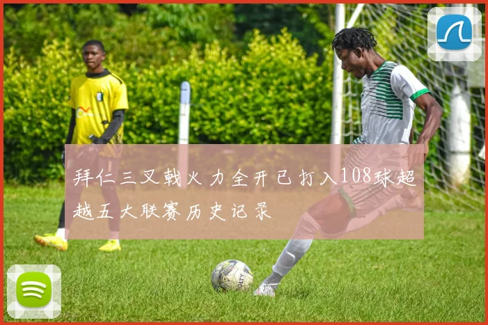 拜仁三叉戟火力全开已打入108球超越五大联赛历史记录