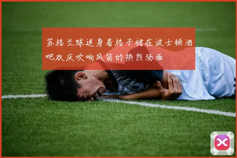 苏格兰球迷身着格子裙在波士顿酒吧欢庆吹响风笛的热烈场面