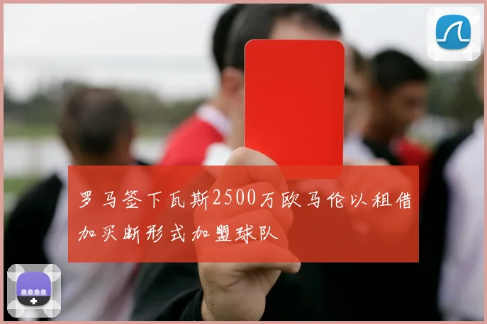 罗马签下瓦斯2500万欧马伦以租借加买断形式加盟球队